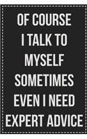 Of Course I Talk to Myself Sometimes Even I Need Expert Advice