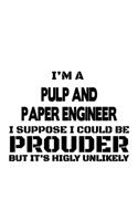 I'm A Pulp And Paper Engineer I Suppose I Could Be Prouder But It's Highly Unlikely: New Pulp And Paper Engineer Notebook, Journal Gift, Diary, Doodle Gift or Notebook - 6 x 9 Compact Size- 109 Blank Lined Pages