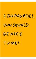 I Do Payroll. You Should Be Nice To Me!: Funny Birthday Gift NoteBook For Women/Men/Boss/Coworkers/Colleagues/Students/Friends.: Lined Notebook / Journal Gift, 120 Pages, 6x9.