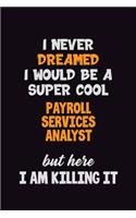 I Never Dreamed I would Be A Super Cool Payroll Services Analyst But Here I Am Killing It: 6x9 120 Pages Career Pride Motivational Quotes Blank Lined Job Notebook Journal