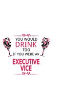 You Would Drink Too If You Were An Executive Vice