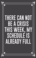 There Can Not Be a Crisis This Week, My Schedule Is Already Full: Funny Blank Lined Ofiice Journals For Friend or Coworkers