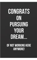 Congrats On Pursuing Your Dream...: of not working here anymore! - Farewell gift, gag gift, 100 page blank lined journal