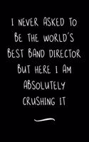 I never asked to be the World's Best Band Director: Funny Office Notebook/Journal For Women/Men/Coworkers/Boss/Business Woman/Funny office work desk humor/ Stress Relief Anger Management Journal(6x9 i