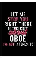 Let Me Stop You Right There If This Isn't About Oboe I'm Not Interested: Notebook for Oboe Lover - Great Christmas & Birthday Gift Idea for Oboe Fan - Oboe Journal - Oboe Fan Diary - 120 pages 6x9 inches