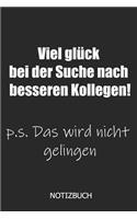Viel Glück bei der Suche nach besseren Kollegen! p.s. Das wird nicht gelingen Notizbuch