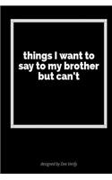 Things I Want to Say to My Brother But Can't