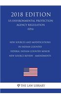 New Sources and Modifications in Indian Country - Federal Indian Country Minor New Source Review - Amendments (US Environmental Protection Agency Regulation) (EPA) (2018 Edition)