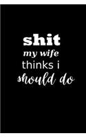 2019 Weekly Planner Funny Saying Shit My Wife Thinks I Should Do 134 Pages: (Notebook, Diary, Blank Book)(2019 Planners Calendars Organizers Datebooks Appointment Books Agendas)