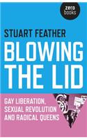 Blowing the Lid – Gay Liberation, Sexual Revolution and Radical Queens: Gay Liberation, Sexual Revolution and Radical Queens