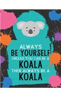 Always Be Yourself Unless You Can Be a Koala Then Always Be a Koala