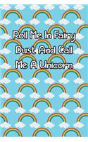Roll Me in Fairy Dust and Call Me a Unicorn: Lined Journal