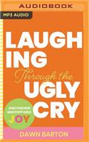 Laughing Through the Ugly Cry: ...and Finding Unstoppable Joy