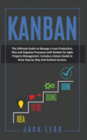 Kanban: The Ultimate Guide to Manage a Lean Production, Plan and Organize Processes with Kanban for Agile Project Management. Includes a Kaizen Guide to Gro