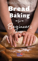 Bread Baking For Beginners Essential Recipes: The Ultimate Guide With Pictures That Will Bring You From A Basic To An Expert Bread Maker For Quick, Easy & Fragrant Recipes