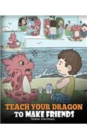 Teach Your Dragon to Make Friends: A Dragon Book To Teach Kids How To Make New Friends. A Cute Children Story To Teach Children About Friendship and Social Skills.