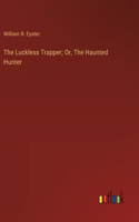 Luckless Trapper; Or, The Haunted Hunter