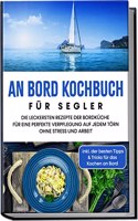 An Bord Kochbuch fur Segler: Die leckersten Rezepte der Bordkuche fur eine perfekte Verpflegung auf jedem Torn ohne Stress und Arbeit | inkl. der ... fur das Kochen an Bord (German Edition)