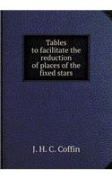 Tables to Facilitate the Reduction of Places of the Fixed Stars