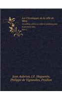Les Chroniques de la ville de Metz recueillies, mises en ordre et publiees, pour la premiere fois, Part 2