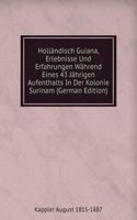 Hollandisch-Guiana, Erlebnisse Und Erfahrungen Wahrend Eines 43 Jahrigen Aufenthalts In Der Kolonie Surinam