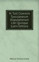 M. Tulli Ciceronis Tusculanarum Disputationum Libri Quinque (Latin Edition)