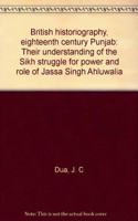 British historiography, eighteenth century Punjab: Their understanding of the Sikh struggle for power and role of Jassa Singh Ahluwalia