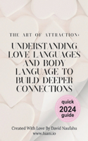 Art of Attraction: Understanding Love Languages and Body Language to Build Deeper Connections: Your Guide to Love Languages, Body Language, and Fostering Connection