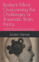 Resilient Mind: Overcoming the Challenges of Traumatic Brain Injury: In this empowering book, readers will find clear explanations of TBI's impacts, along with acti