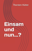 Einsam und nun...?