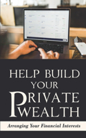 Help Build Your Private Wealth: Arranging Your Financial Interests: Passive Income Strategies