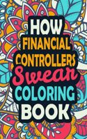 How Financial Controllers Swear Coloring Book: Stress Relief Financial Controllers Gift Idea Funny, Irreverent, Clean Swear Word Coloring Book For Financial Controllers Irreverent Swear Coloring 