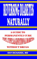 Reversing Diabetes Naturally: A Guide to Permanently Cure Type 1, Type 2 & Gestational Diabetes Without Drugs