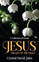 Jesus - The Lily of the Valley: A Collection of Poems