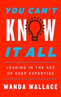 You Can'T Know it All: Leading in the Age of Deep Expertise