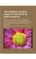 The General School Laws of the State of North Dakota; Comprising All the Laws in Force Pertaining to Public Schools, State Educational Institutions, S