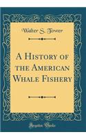 A History of the American Whale Fishery (Classic Reprint)