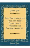 Drei Beichtbüchlein nach den Zehn Geboten der Frühzeit der Buchdruckerkunst (Classic Reprint)