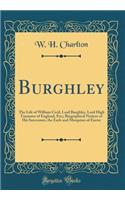 Burghley: The Life of William Cecil, Lord Burghley, Lord High Treasurer of England, Etc;; Biographical Notices of His Successors, the Earls and Marquises of Exeter (Classic Reprint)