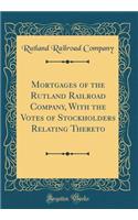 Mortgages of the Rutland Railroad Company, With the Votes of Stockholders Relating Thereto (Classic Reprint)