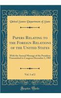 Papers Relating to the Foreign Relations of the United States, Vol. 1 of 2: With the Annual Message of the President Transmitted to Congress December 3, 1907 (Classic Reprint)