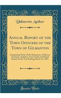 Annual Report of the Town Officers of the Town of Gilmanton: Comprising Those of the Selectment, Collector, Treasurer, Auditors, Town Clerk and School Board, for the Year Ending March 1st, 1891 (Classic Reprint): Comprising Those of the Selectment, Collector, Treasurer, Auditors, Town Clerk and School Board, for the Year Ending March 1st, 1891 (Classic Reprin