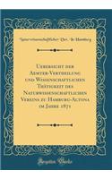 Uebersicht der Aemter-Vertheilung und Wissenschaftlichen Thätigkeit des Naturwissenschaftlichen Vereins zu Hamburg-Altona im Jahre 1871 (Classic Reprint)