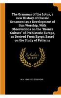 The Grammar of the Lotus, a New History of Classic Ornament as a Development of Sun Worship, with Observations on the Bronze Culture of Prehistoric Europe, as Derived from Egypt; Based on the Study of Patterns
