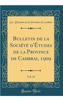 Bulletin de la SociÃ©tÃ© d'Ã?tudes de la Province de Cambrai, 1909, Vol. 14 (Classic Reprint)