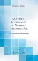 A Course in Interpolation and Numerical Integration for: The Mathematical Laboratory (Classic Reprint)