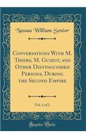 Conversations with M. Thiers, M. Guizot, and Other Distinguished Persons, During the Second Empire, Vol. 1 of 2 (Classic Reprint)