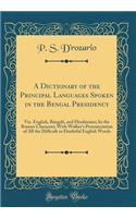 A Dictionary of the Principal Languages Spoken in the Bengal Presidency: Viz. English, Bï¿½ngï¿½lï¿½, and Hindï¿½stï¿½nï¿½; In the Roman Character; With Walker's Pronunciation of All the Difficult or Doubtful English Words (Classic Reprint)