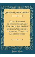 Kleine Schriften Zu Den Altherhmern Der Heilkunde Bei Den Griechen, Griechische Inschriften, Zur Alten Kunstgeschichte (Classic Reprint)