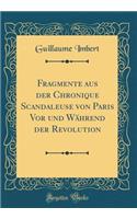 Fragmente aus der Chronique Scandaleuse von Paris Vor und Während der Revolution (Classic Reprint)